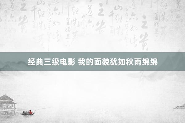 经典三级电影 我的面貌犹如秋雨绵绵