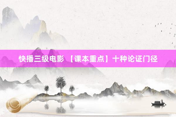 快播三级电影 【课本重点】十种论证门径