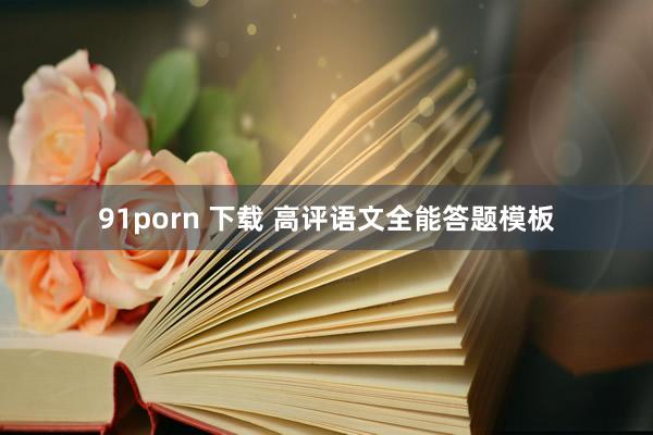 91porn 下载 高评语文全能答题模板