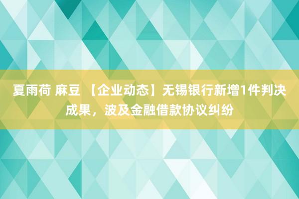 夏雨荷 麻豆 【企业动态】无锡银行新增1件判决成果，波及金融借款协议纠纷