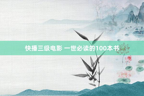 快播三级电影 一世必读的100本书