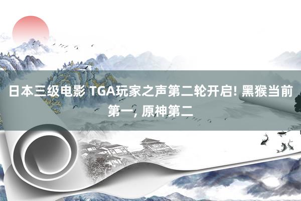 日本三级电影 TGA玩家之声第二轮开启! 黑猴当前第一, 原神第二