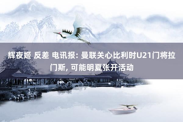 辉夜姬 反差 电讯报: 曼联关心比利时U21门将拉门斯, 可能明夏张开活动