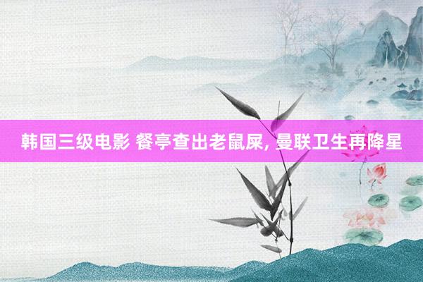韩国三级电影 餐亭查出老鼠屎, 曼联卫生再降星
