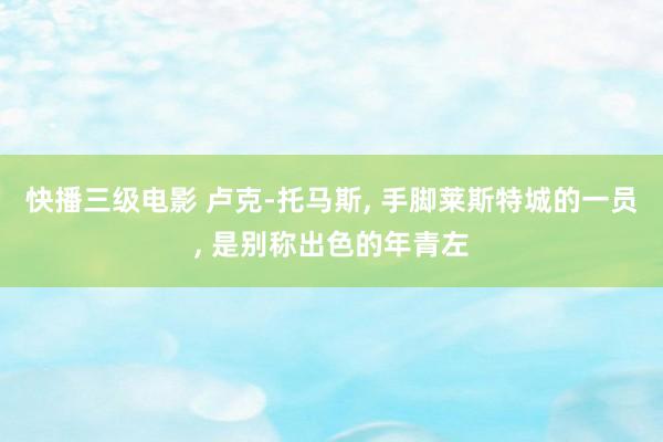 快播三级电影 卢克-托马斯, 手脚莱斯特城的一员, 是别称出色的年青左