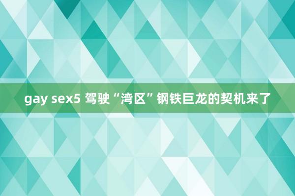 gay sex5 驾驶“湾区”钢铁巨龙的契机来了