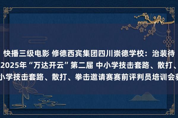快播三级电影 修德西宾集团四川崇德学校：治装待发！ “奔波吧·少年”2025年“万达开云”第二届 中小学技击套路、散打、拳击邀请赛赛前评判员培训会获胜召开