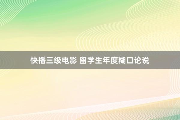 快播三级电影 留学生年度糊口论说