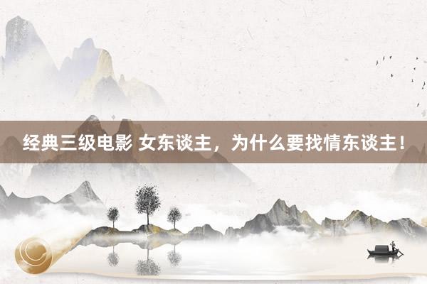 经典三级电影 女东谈主，为什么要找情东谈主！