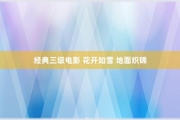 经典三级电影 花开如雪 地面织锦