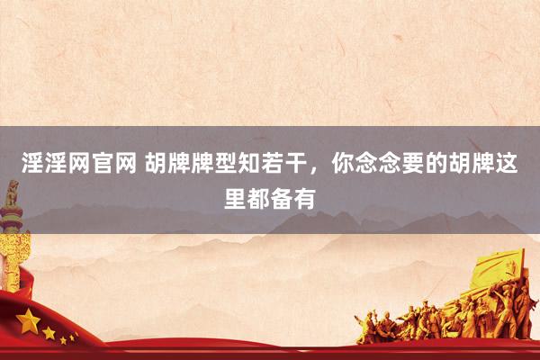 淫淫网官网 胡牌牌型知若干，你念念要的胡牌这里都备有