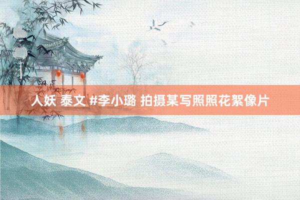 人妖 泰文 #李小璐 拍摄某写照照花絮像片