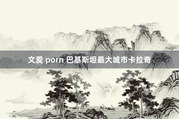 文爱 porn 巴基斯坦最大城市卡拉奇