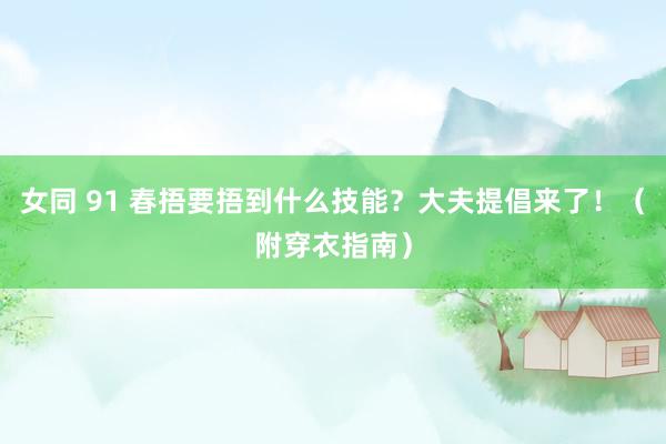 女同 91 春捂要捂到什么技能？大夫提倡来了！（附穿衣指南）