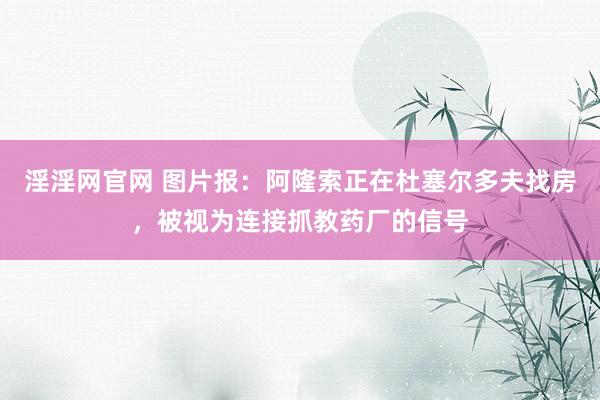 淫淫网官网 图片报：阿隆索正在杜塞尔多夫找房，被视为连接抓教药厂的信号