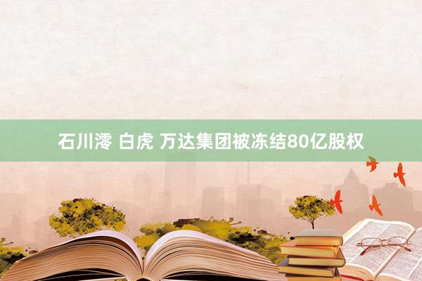 石川澪 白虎 万达集团被冻结80亿股权
