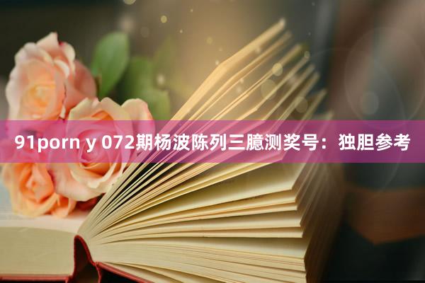 91porn y 072期杨波陈列三臆测奖号：独胆参考