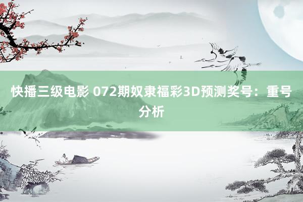 快播三级电影 072期奴隶福彩3D预测奖号：重号分析