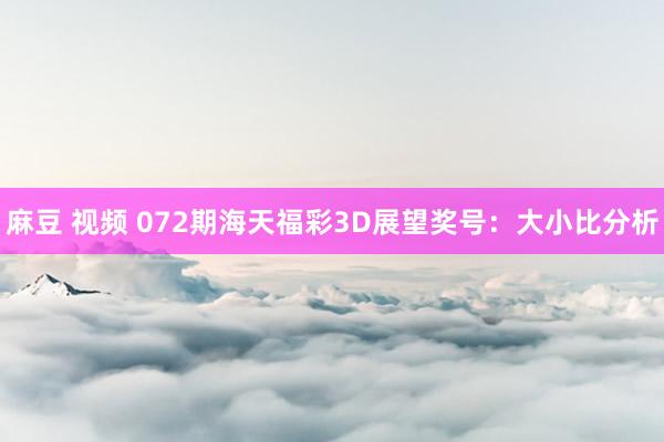麻豆 视频 072期海天福彩3D展望奖号：大小比分析