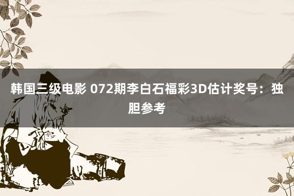 韩国三级电影 072期李白石福彩3D估计奖号：独胆参考