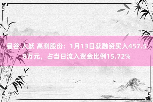 曼谷 人妖 高测股份：1月13日获融资买入457.58万元，占当日流入资金比例15.72%