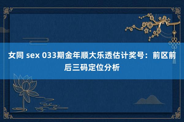 女同 sex 033期金年顺大乐透估计奖号：前区前后三码定位分析