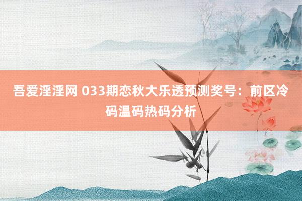 吾爱淫淫网 033期恋秋大乐透预测奖号：前区冷码温码热码分析