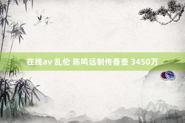在线av 乱伦 陈鸣远制传香壶 3450万
