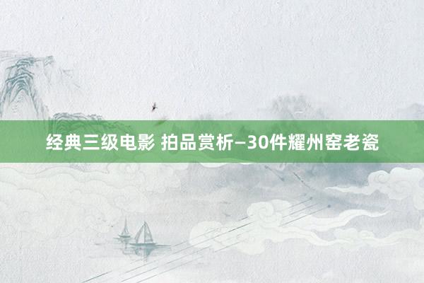 经典三级电影 拍品赏析—30件耀州窑老瓷