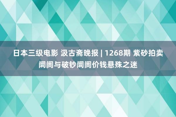 日本三级电影 汲古斋晚报 | 1268期 紫砂拍卖阛阓与破钞阛阓价钱悬殊之迷