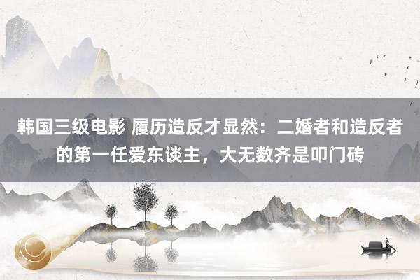 韩国三级电影 履历造反才显然：二婚者和造反者的第一任爱东谈主，大无数齐是叩门砖