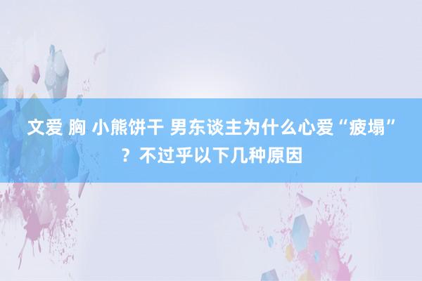 文爱 胸 小熊饼干 男东谈主为什么心爱“疲塌”？不过乎以下几种原因