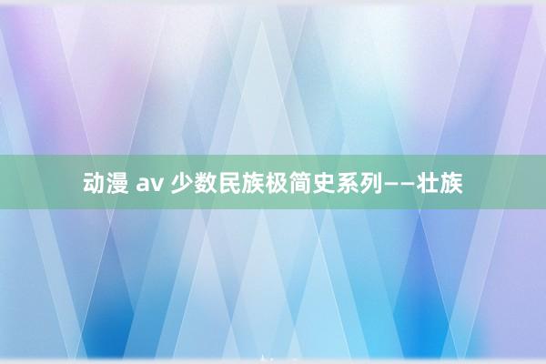 动漫 av 少数民族极简史系列——壮族