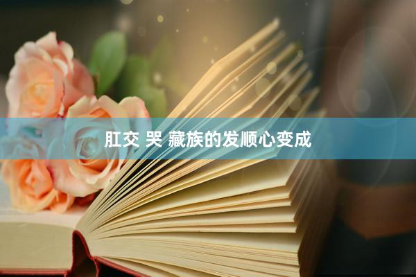 肛交 哭 藏族的发顺心变成