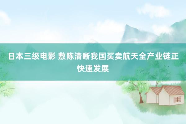 日本三级电影 敷陈清晰我国买卖航天全产业链正快速发展