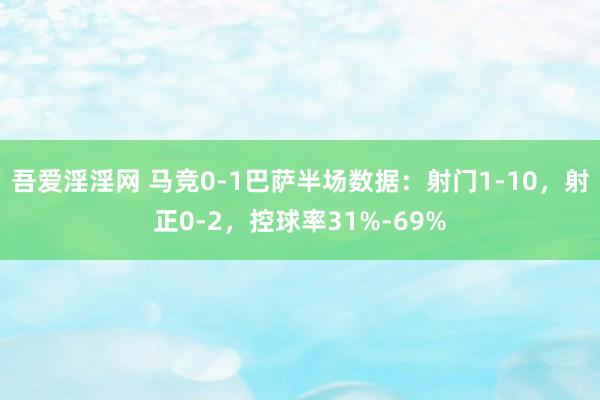 吾爱淫淫网 马竞0-1巴萨半场数据：射门1-10，射正0-2，控球率31%-69%