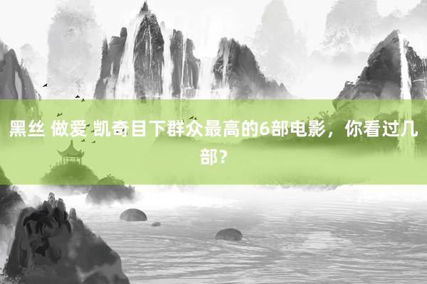 黑丝 做爱 凯奇目下群众最高的6部电影，你看过几部？