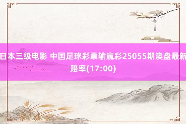 日本三级电影 中国足球彩票输赢彩25055期澳盘最新赔率(17:00)
