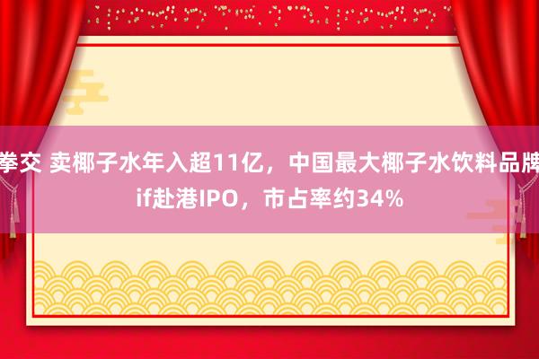 拳交 卖椰子水年入超11亿，中国最大椰子水饮料品牌if赴港IPO，市占率约34%