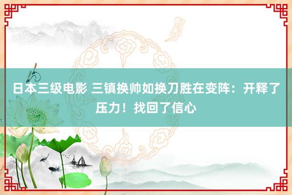 日本三级电影 三镇换帅如换刀胜在变阵：开释了压力！找回了信心
