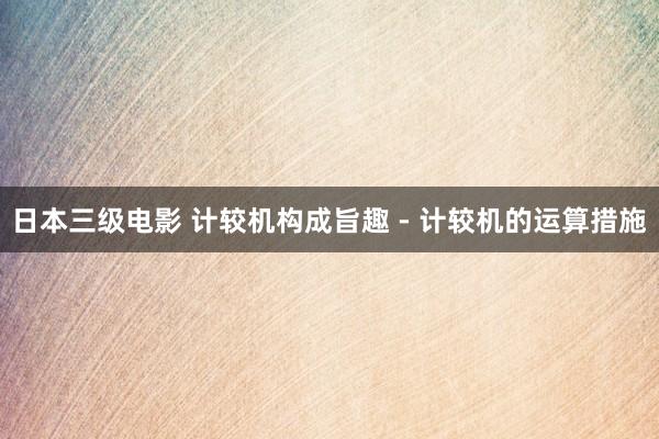 日本三级电影 计较机构成旨趣 - 计较机的运算措施