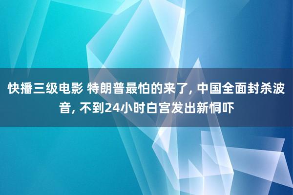 快播三级电影 特朗普最怕的来了, 中国全面封杀波音, 不到24小时白宫发出新恫吓