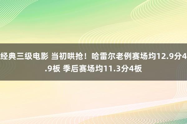 经典三级电影 当初哄抢！哈雷尔老例赛场均12.9分4.9板 季后赛场均11.3分4板