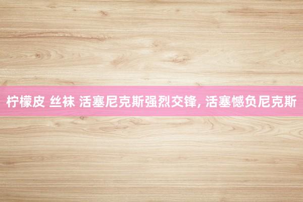 柠檬皮 丝袜 活塞尼克斯强烈交锋, 活塞憾负尼克斯