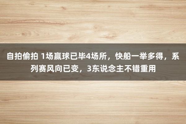 自拍偷拍 1场赢球已毕4场所，快船一举多得，系列赛风向已变，3东说念主不错重用