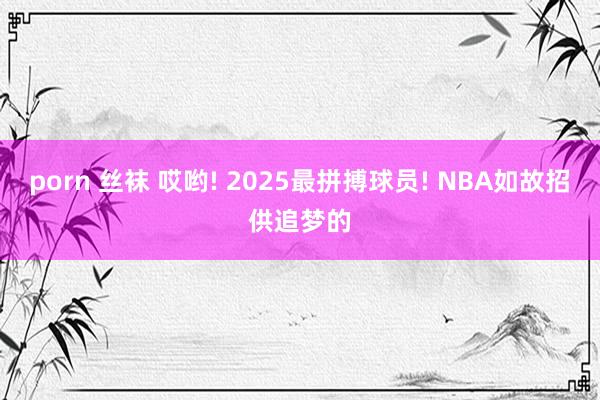 porn 丝袜 哎哟! 2025最拼搏球员! NBA如故招供追梦的
